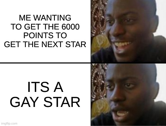 im something of a homophobic my self | ME WANTING TO GET THE 6000 POINTS TO GET THE NEXT STAR; ITS A GAY STAR | image tagged in oh yeah oh no | made w/ Imgflip meme maker