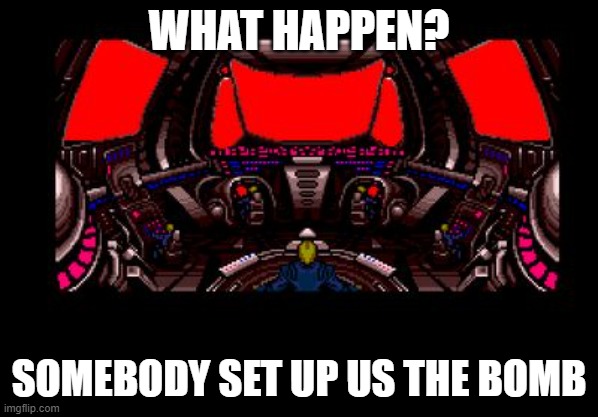 somebody set up us the bomb | WHAT HAPPEN? SOMEBODY SET UP US THE BOMB | image tagged in somebody set up us the bomb | made w/ Imgflip meme maker