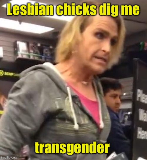 It's ma"am | Lesbian chicks dig me transgender | image tagged in it's ma am | made w/ Imgflip meme maker