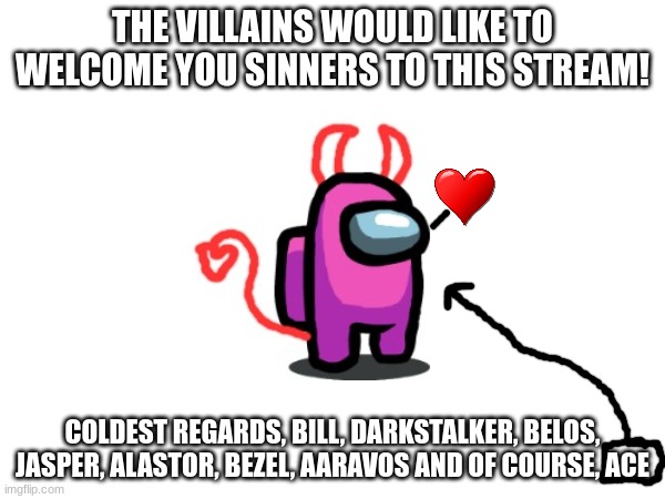 THE VILLAINS WOULD LIKE TO WELCOME YOU SINNERS TO THIS STREAM! COLDEST REGARDS, BILL, DARKSTALKER, BELOS, JASPER, ALASTOR, BEZEL, AARAVOS AND OF COURSE, ACE | made w/ Imgflip meme maker