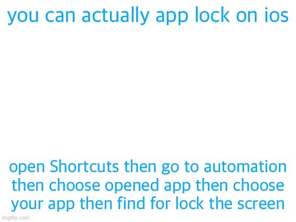 you can actually app lock on ios; open Shortcuts then go to automation then choose opened app then choose your app then find for lock the screen | made w/ Imgflip meme maker