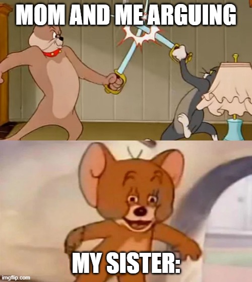I dont know if this is every body: | MOM AND ME ARGUING; MY SISTER: | image tagged in tom and jerry cat dog fight | made w/ Imgflip meme maker
