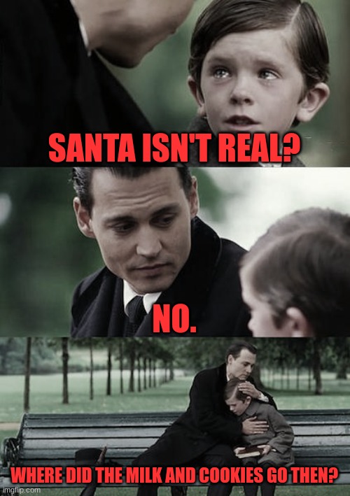Truth about Christmas | SANTA ISN'T REAL? NO. WHERE DID THE MILK AND COOKIES GO THEN? | image tagged in memes,finding neverland,funny,war on christmas,funny memes,fun | made w/ Imgflip meme maker