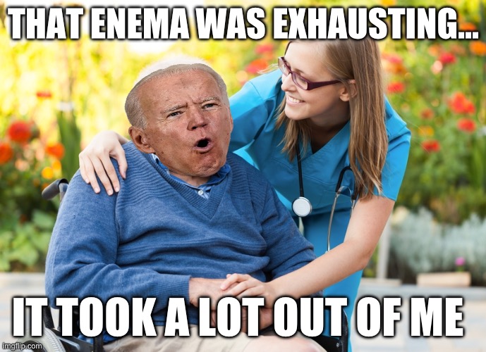 THAT ENEMA WAS EXHAUSTING…; IT TOOK A LOT OUT OF ME | image tagged in joe biden,maga,republicans,donald trump,democrats,grumpy old man | made w/ Imgflip meme maker