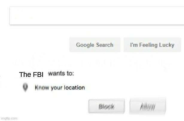 would like to know your location | The FBI | image tagged in would like to know your location | made w/ Imgflip meme maker
