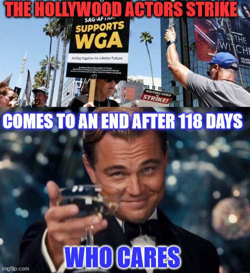 Zzzzzzzzzz.... | THE HOLLYWOOD ACTORS STRIKE; COMES TO AN END AFTER 118 DAYS; WHO CARES | image tagged in memes,leonardo dicaprio cheers,scumbag hollywood,strike,over | made w/ Imgflip meme maker