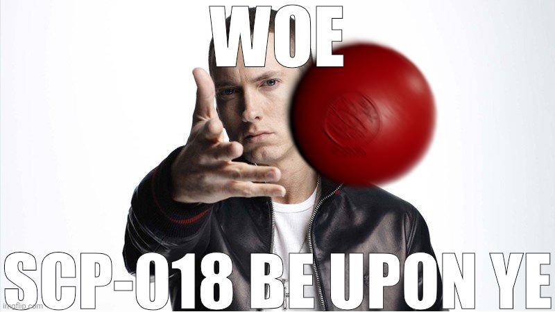 Eminem Throwing Things | WOE; SCP-018 BE UPON YE | image tagged in eminem throwing things | made w/ Imgflip meme maker