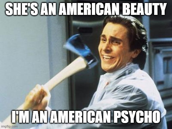 American Psycho | SHE'S AN AMERICAN BEAUTY; I'M AN AMERICAN PSYCHO | image tagged in american psycho | made w/ Imgflip meme maker