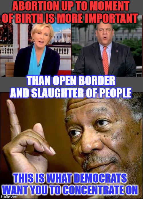 According to democrats abortion is the number one issue... SMH | ABORTION UP TO MOMENT OF BIRTH IS MORE IMPORTANT; THAN OPEN BORDER AND SLAUGHTER OF PEOPLE; THIS IS WHAT DEMOCRATS WANT YOU TO CONCENTRATE ON | image tagged in demonic,democrats,abortion,distraction | made w/ Imgflip meme maker