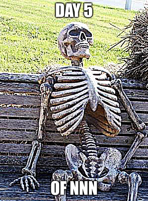 Waiting Skeleton Meme | DAY 5; OF NNN | image tagged in memes,waiting skeleton | made w/ Imgflip meme maker