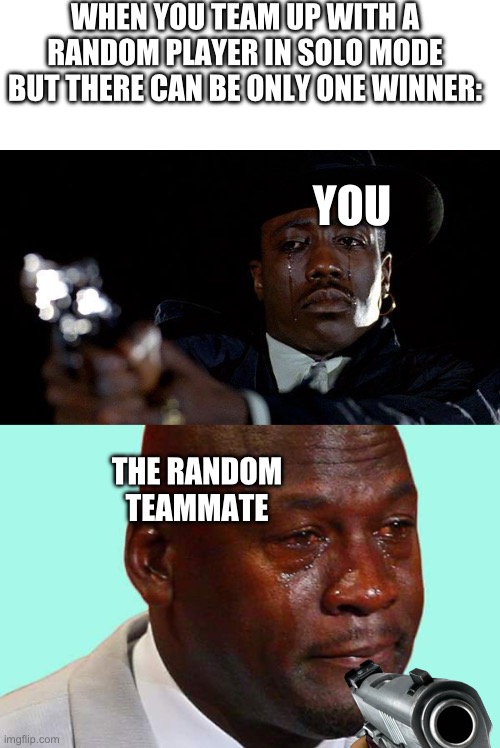 The saddest moment in solo mode | WHEN YOU TEAM UP WITH A RANDOM PLAYER IN SOLO MODE BUT THERE CAN BE ONLY ONE WINNER:; YOU; THE RANDOM TEAMMATE | image tagged in crying man with gun,black man crying,teamwork,sadness,oh wow are you actually reading these tags,i have children in my basement | made w/ Imgflip meme maker