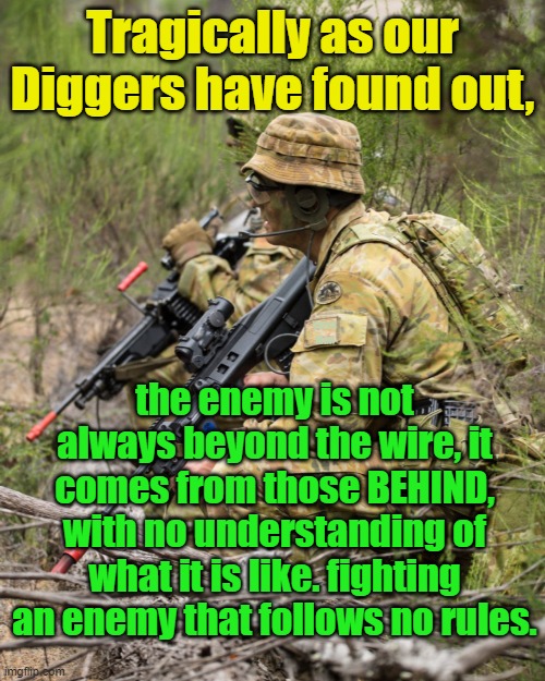 The ENEMY within. | Tragically as our Diggers have found out, Yarra Man; the enemy is not always beyond the wire, it comes from those BEHIND, with no understanding of what it is like. fighting an enemy that follows no rules. | image tagged in australian diggers,soldiers,msm,abc,the guardian,cowards | made w/ Imgflip meme maker