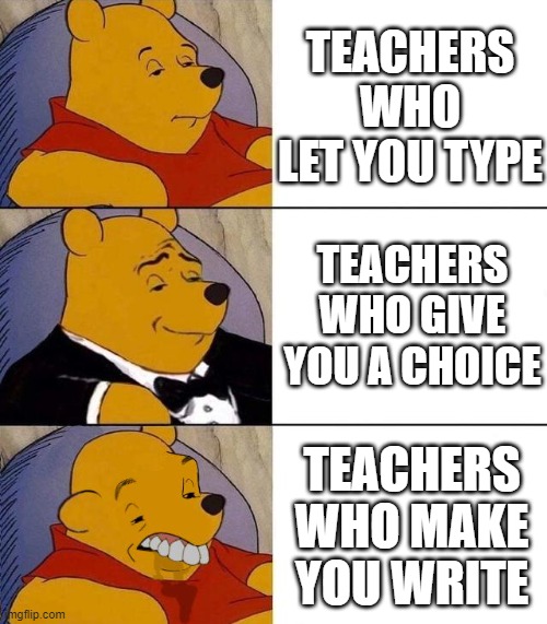 Best,Better, Blurst | TEACHERS WHO LET YOU TYPE; TEACHERS WHO GIVE YOU A CHOICE; TEACHERS WHO MAKE YOU WRITE | image tagged in best better blurst | made w/ Imgflip meme maker
