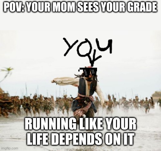 You got to run faster. | POV: YOUR MOM SEES YOUR GRADE; RUNNING LIKE YOUR LIFE DEPENDS ON IT | image tagged in memes,jack sparrow being chased | made w/ Imgflip meme maker