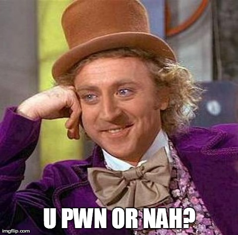 Creepy Condescending Wonka Meme | U PWN OR NAH? | image tagged in memes,creepy condescending wonka | made w/ Imgflip meme maker