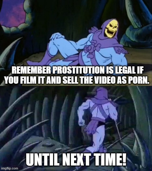 Skeletor disturbing facts | REMEMBER PROSTITUTION IS LEGAL IF YOU FILM IT AND SELL THE VIDEO AS PORN. UNTIL NEXT TIME! | image tagged in skeletor disturbing facts | made w/ Imgflip meme maker
