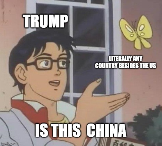 But it is tho? | TRUMP; LITERALLY ANY COUNTRY BESIDES THE US; IS THIS  CHINA | image tagged in memes,is this a pigeon | made w/ Imgflip meme maker