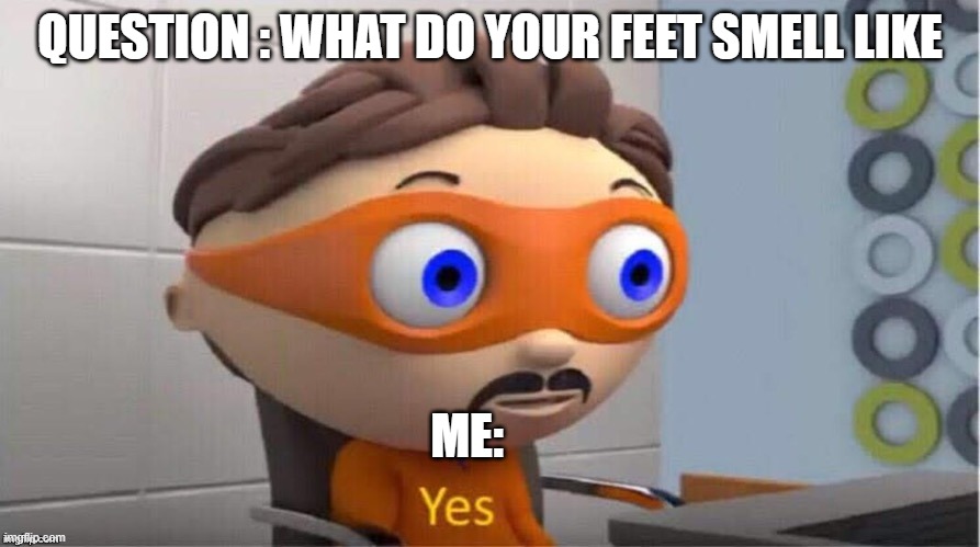 Feet ? | QUESTION : WHAT DO YOUR FEET SMELL LIKE; ME: | image tagged in protegent yes,feet,yes,questuin,kys | made w/ Imgflip meme maker