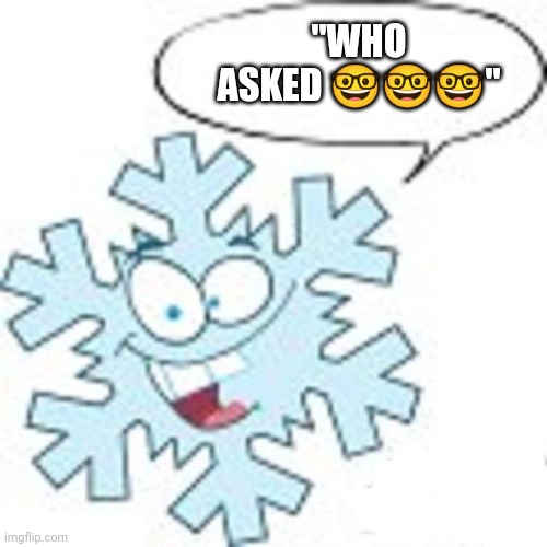 Snowflake | "WHO ASKED ???" | image tagged in snowflake | made w/ Imgflip meme maker