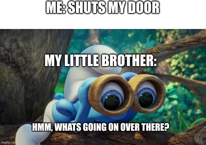 Nosy Smurf | ME: SHUTS MY DOOR; MY LITTLE BROTHER:; HMM, WHATS GOING ON OVER THERE? | image tagged in nosy smurf | made w/ Imgflip meme maker