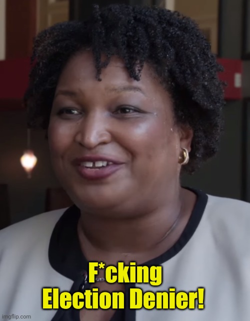 Stacy Abrams | F*cking Election Denier! | image tagged in stacy abrams | made w/ Imgflip meme maker