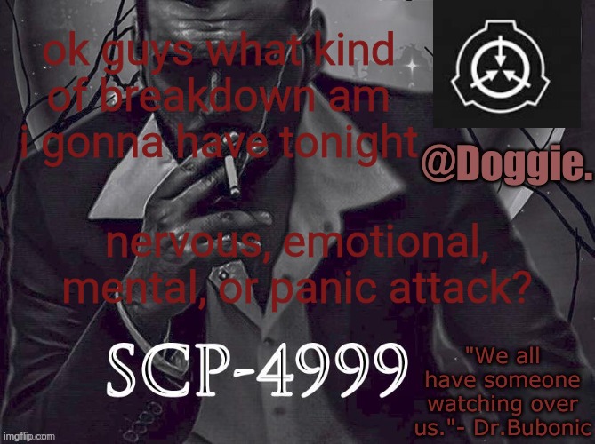 vote in commentsssss | ok guys what kind of breakdown am i gonna have tonight; nervous, emotional, mental, or panic attack? | image tagged in doggies announcement temp scp | made w/ Imgflip meme maker