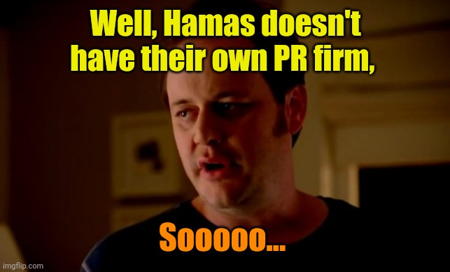 Jake from state farm | Well, Hamas doesn't have their own PR firm, Sooooo... | image tagged in jake from state farm | made w/ Imgflip meme maker