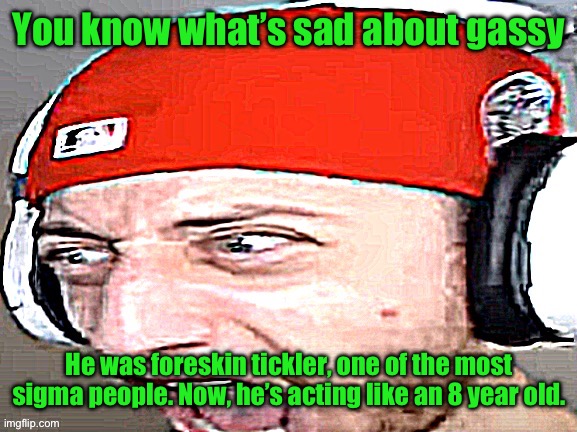 Disgusted | You know what’s sad about gassy; He was foreskin tickler, one of the most sigma people. Now, he’s acting like an 8 year old. | image tagged in disgusted | made w/ Imgflip meme maker