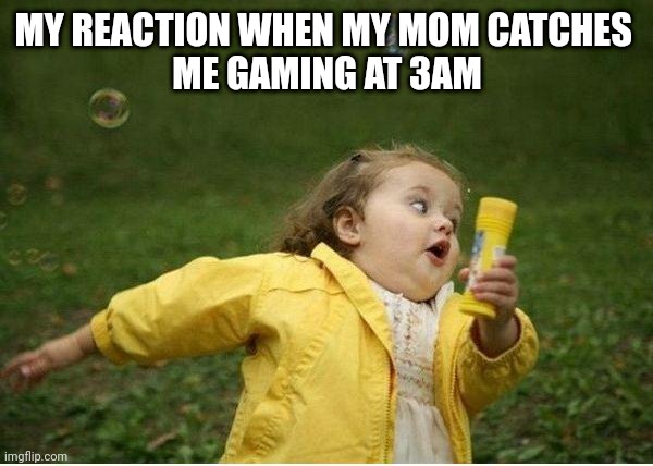 Chubby Bubbles Girl | MY REACTION WHEN MY MOM CATCHES 
ME GAMING AT 3AM | image tagged in memes,chubby bubbles girl | made w/ Imgflip meme maker
