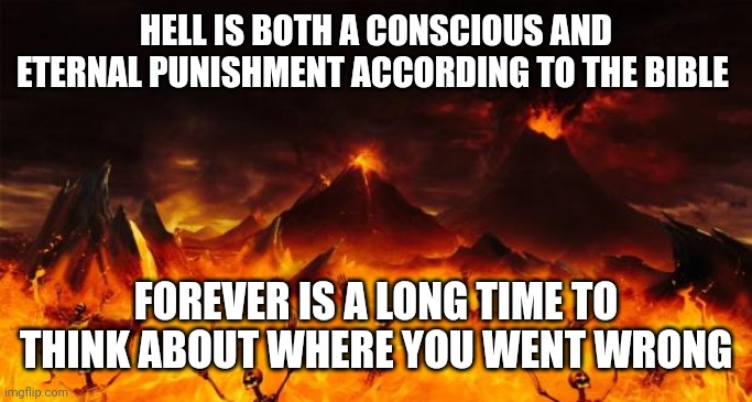 Hell | HELL IS BOTH A CONSCIOUS AND ETERNAL PUNISHMENT ACCORDING TO THE BIBLE; FOREVER IS A LONG TIME TO THINK ABOUT WHERE YOU WENT WRONG | image tagged in hell | made w/ Imgflip meme maker