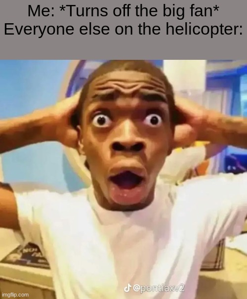 Fr | Me: *Turns off the big fan*
Everyone else on the helicopter: | image tagged in shocked black guy | made w/ Imgflip meme maker