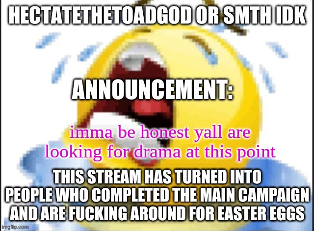 hecate announcement temp thanks pluck | imma be honest yall are looking for drama at this point; THIS STREAM HAS TURNED INTO PEOPLE WHO COMPLETED THE MAIN CAMPAIGN AND ARE FUCKING AROUND FOR EASTER EGGS | image tagged in hecate announcement temp thanks pluck | made w/ Imgflip meme maker