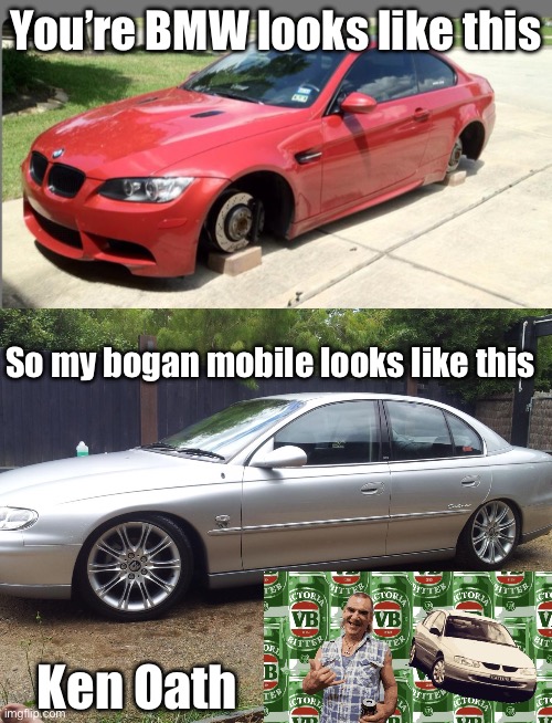 Bogan | You’re BMW looks like this; So my bogan mobile looks like this; Ken Oath | image tagged in bogan,bmw,commodore,chevy,stolen | made w/ Imgflip meme maker