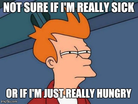 Futurama Fry | NOT SURE IF I'M REALLY SICK OR IF I'M JUST REALLY HUNGRY | image tagged in memes,futurama fry,AdviceAnimals | made w/ Imgflip meme maker