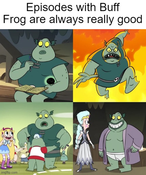Episodes with Buff Frog are always really good | image tagged in star vs the forces of evil | made w/ Imgflip meme maker