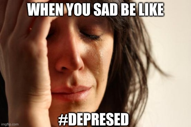 when you sad be like | WHEN YOU SAD BE LIKE; #DEPRESED | image tagged in memes,first world problems,hell no | made w/ Imgflip meme maker