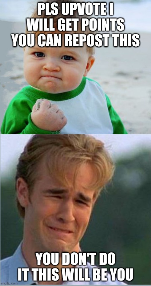 Happy Sad Success Kid Crying 90s guy | PLS UPVOTE I WILL GET POINTS YOU CAN REPOST THIS; YOU DON'T DO IT THIS WILL BE YOU | image tagged in happy sad success kid crying 90s guy | made w/ Imgflip meme maker