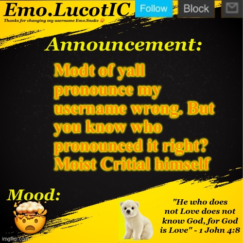Link in comments, also I was geinuinly suprised because people always pronounce “LucotIC” wrong. | Modt of yall pronounce my username wrong. But you know who pronounced it right? Moist Critial himself; 🤯 | image tagged in emo lucotic announcement template | made w/ Imgflip meme maker