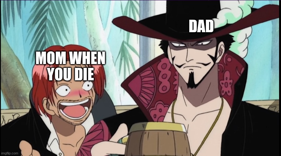 showing someone something | DAD; MOM WHEN YOU DIE | image tagged in showing someone something | made w/ Imgflip meme maker