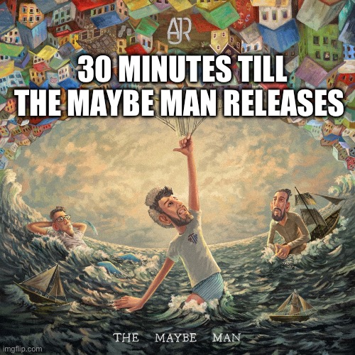 Who’s excited? | 30 MINUTES TILL THE MAYBE MAN RELEASES | image tagged in ajr,the maybe man | made w/ Imgflip meme maker
