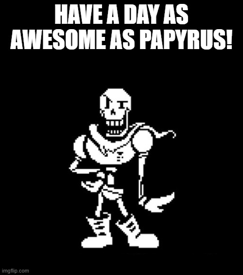 Standard Papyrus | HAVE A DAY AS AWESOME AS PAPYRUS! | image tagged in standard papyrus | made w/ Imgflip meme maker