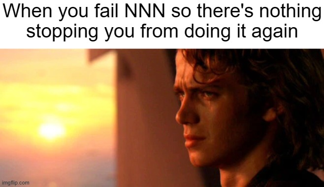 Crying Anakin | When you fail NNN so there's nothing
stopping you from doing it again | image tagged in crying anakin | made w/ Imgflip meme maker