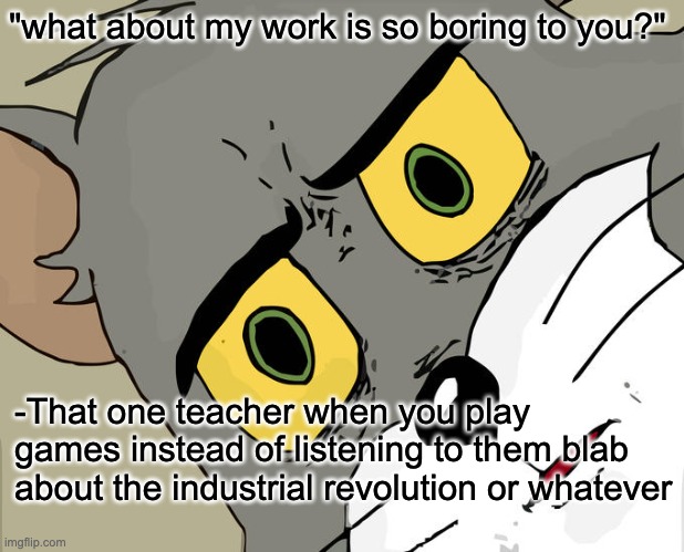 We don't care | "what about my work is so boring to you?"; -That one teacher when you play games instead of listening to them blab about the industrial revolution or whatever | image tagged in memes,unsettled tom,teachers | made w/ Imgflip meme maker
