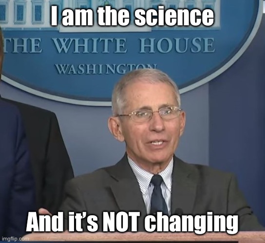 Dr Fauci | I am the science And it’s NOT changing | image tagged in dr fauci | made w/ Imgflip meme maker