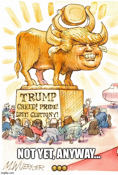 Trump Golden Calf false god | NOT YET, ANYWAY...
??? | image tagged in trump golden calf false god | made w/ Imgflip meme maker