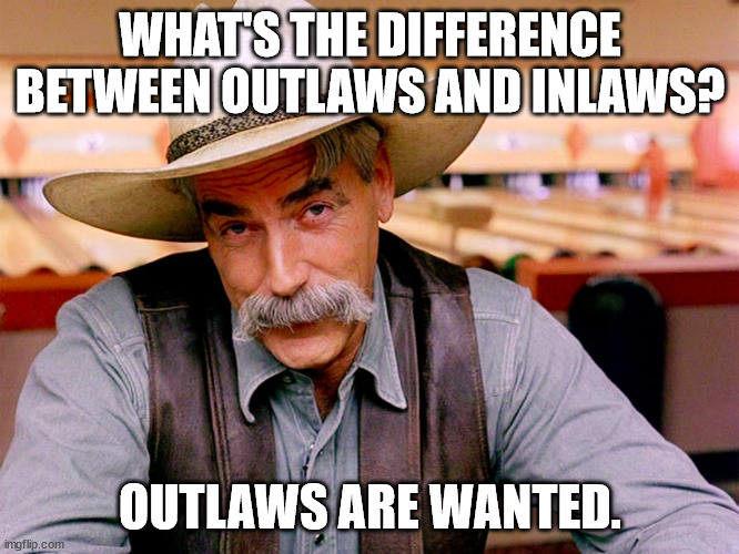Jokes Dad Won't Tell To His Wife's Mother | WHAT'S THE DIFFERENCE BETWEEN OUTLAWS AND INLAWS? OUTLAWS ARE WANTED. | image tagged in wise cowboy,humor,funny,joke,dad joke | made w/ Imgflip meme maker