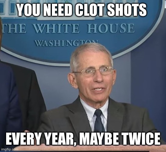 Dr Fauci | YOU NEED CLOT SHOTS EVERY YEAR, MAYBE TWICE | image tagged in dr fauci | made w/ Imgflip meme maker