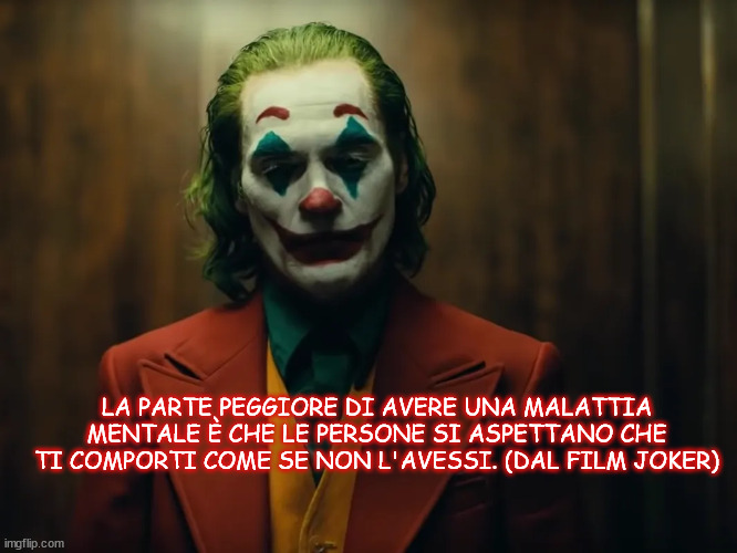 LA PARTE PEGGIORE DI AVERE UNA MALATTIA MENTALE È CHE LE PERSONE SI ASPETTANO CHE TI COMPORTI COME SE NON L'AVESSI. (DAL FILM JOKER) | made w/ Imgflip meme maker