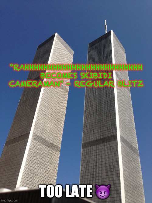 Twin Towers | “RAHHHHHHHHHHHHHHHHHHHHHHHHH BECOMES SKIBIDI CAMERAMAN” - REGULAR BLITZ TOO LATE ? | image tagged in twin towers | made w/ Imgflip meme maker