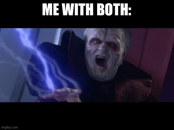 Unlimited Power | ME WITH BOTH: | image tagged in unlimited power | made w/ Imgflip meme maker